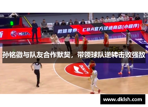 孙铭徽与队友合作默契，带领球队逆转击败强敌