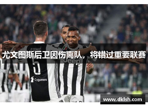 尤文图斯后卫因伤离队，将错过重要联赛