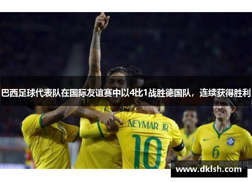 巴西足球代表队在国际友谊赛中以4比1战胜德国队，连续获得胜利